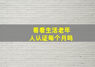 看看生活老年人认证每个月吗