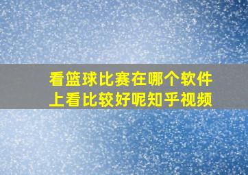 看篮球比赛在哪个软件上看比较好呢知乎视频