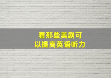 看那些美剧可以提高英语听力