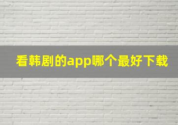 看韩剧的app哪个最好下载