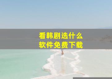 看韩剧选什么软件免费下载