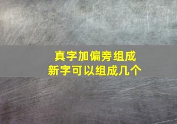 真字加偏旁组成新字可以组成几个