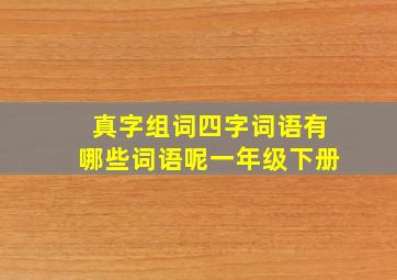 真字组词四字词语有哪些词语呢一年级下册