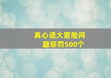 真心话大冒险问题惩罚500个