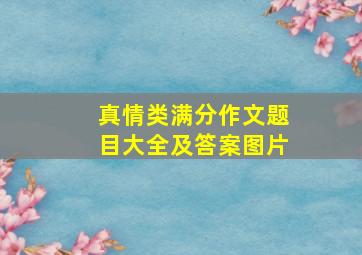 真情类满分作文题目大全及答案图片