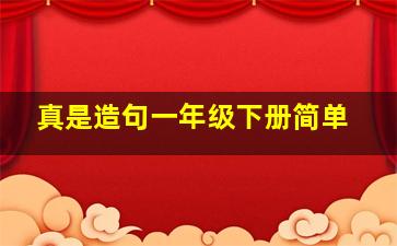 真是造句一年级下册简单