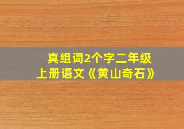 真组词2个字二年级上册语文《黄山奇石》