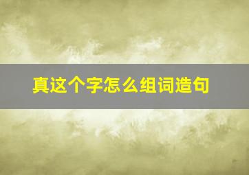 真这个字怎么组词造句