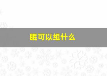 眠可以组什么