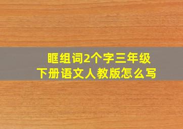 眶组词2个字三年级下册语文人教版怎么写