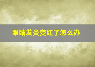 眼睛发炎变红了怎么办