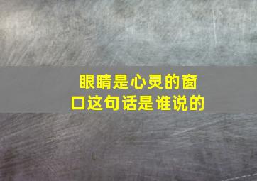 眼睛是心灵的窗口这句话是谁说的