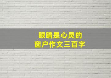 眼睛是心灵的窗户作文三百字