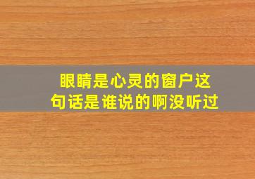 眼睛是心灵的窗户这句话是谁说的啊没听过