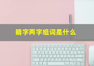 睛字两字组词是什么