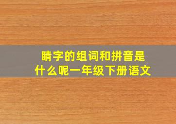 睛字的组词和拼音是什么呢一年级下册语文