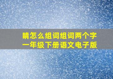 睛怎么组词组词两个字一年级下册语文电子版