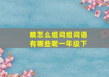 睛怎么组词组词语有哪些呢一年级下