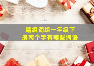 睛组词组一年级下册两个字有哪些词语