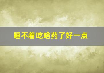 睡不着吃啥药了好一点