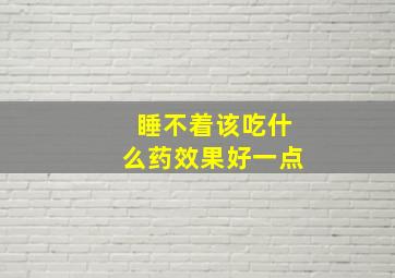 睡不着该吃什么药效果好一点