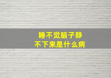 睡不觉脑子静不下来是什么病