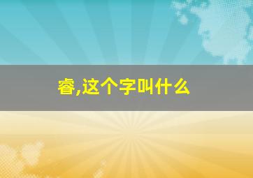 睿,这个字叫什么