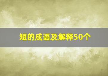 短的成语及解释50个