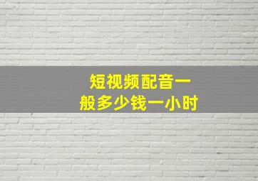 短视频配音一般多少钱一小时