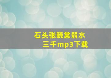 石头张晓棠弱水三千mp3下载