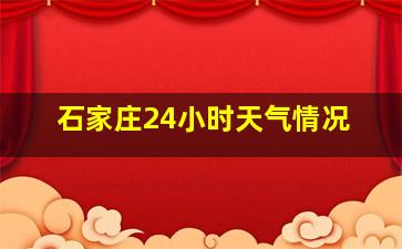 石家庄24小时天气情况