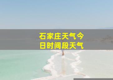 石家庄天气今日时间段天气