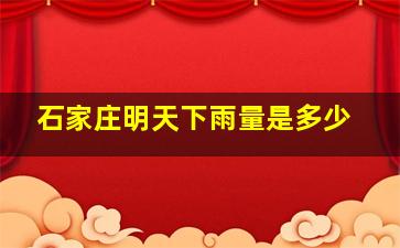 石家庄明天下雨量是多少