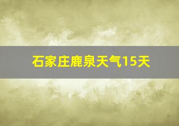 石家庄鹿泉天气15天