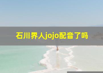 石川界人jojo配音了吗