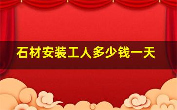 石材安装工人多少钱一天