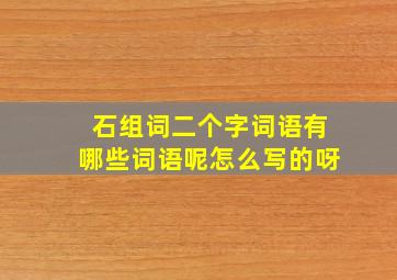 石组词二个字词语有哪些词语呢怎么写的呀