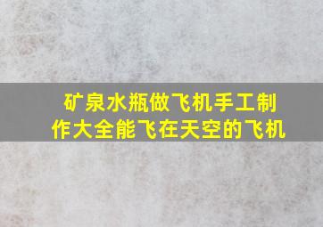 矿泉水瓶做飞机手工制作大全能飞在天空的飞机