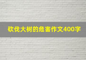 砍伐大树的危害作文400字