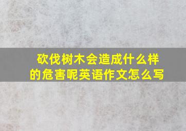 砍伐树木会造成什么样的危害呢英语作文怎么写