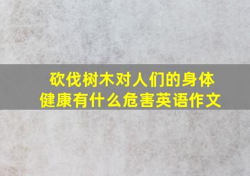 砍伐树木对人们的身体健康有什么危害英语作文