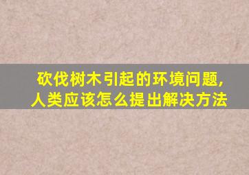 砍伐树木引起的环境问题,人类应该怎么提出解决方法