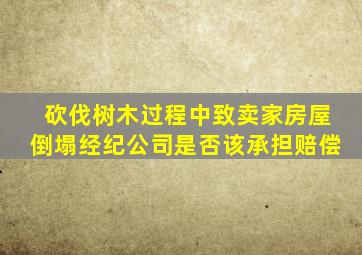 砍伐树木过程中致卖家房屋倒塌经纪公司是否该承担赔偿