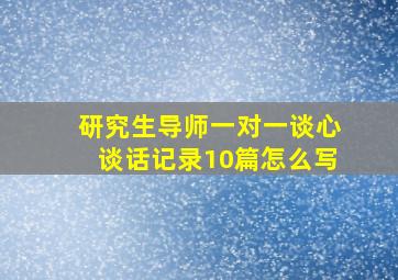 研究生导师一对一谈心谈话记录10篇怎么写