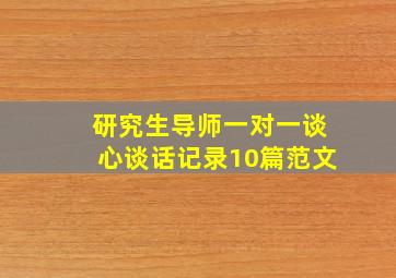 研究生导师一对一谈心谈话记录10篇范文