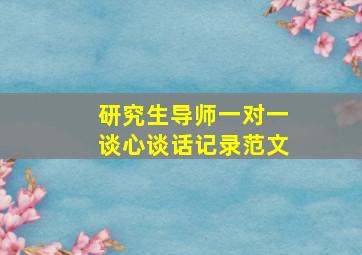 研究生导师一对一谈心谈话记录范文