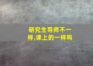 研究生导师不一样,课上的一样吗