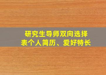 研究生导师双向选择表个人简历、爱好特长