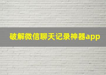 破解微信聊天记录神器app