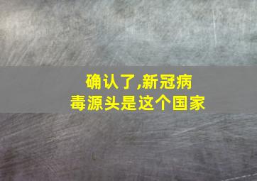 确认了,新冠病毒源头是这个国家